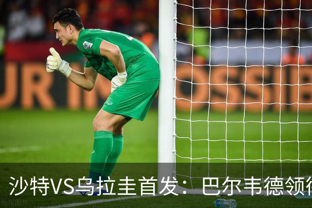 沙特VS乌拉圭首发：巴尔韦德领衔 努涅斯乌加特登场