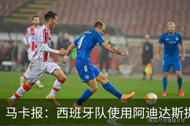 马卡报：西班牙队使用阿迪达斯提供的降温装备，应对高温天气