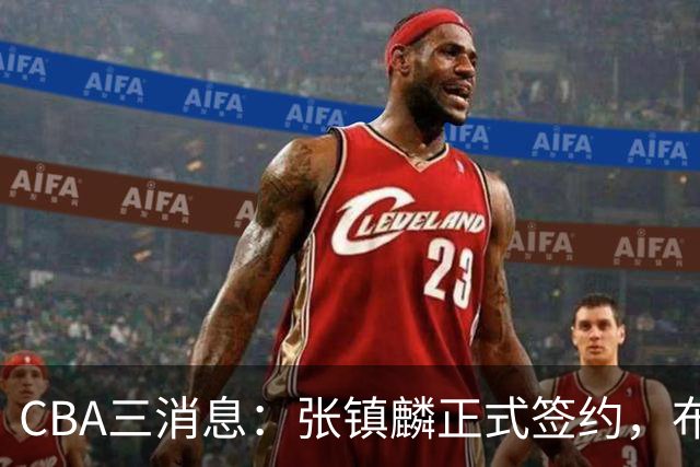 CBA三消息：张镇麟正式签约，布朗和广厦有矛盾，中国男篮增劲敌