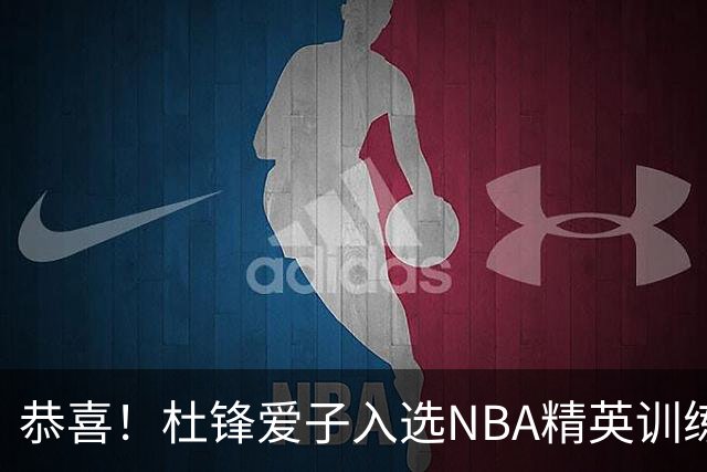 恭喜！杜锋爱子入选NBA精英训练营，胡明轩最新消息，麦考尔离队返美